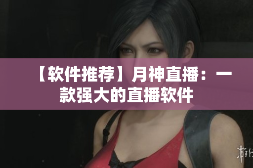 【软件推荐】月神直播：一款强大的直播软件