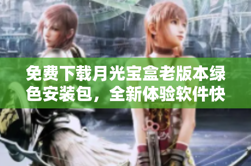 免费下载月光宝盒老版本绿色安装包，全新体验软件快感！