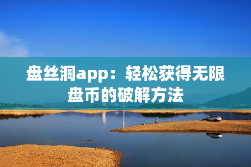 盘丝洞app：轻松获得无限盘币的破解方法