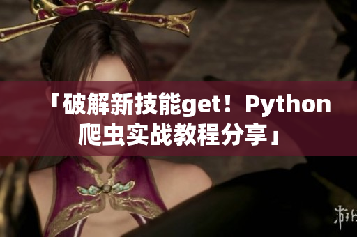 「破解新技能get！Python爬虫实战教程分享」
