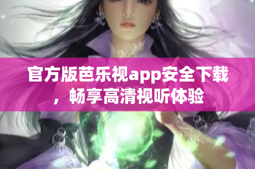 官方版芭乐视app安全下载，畅享高清视听体验