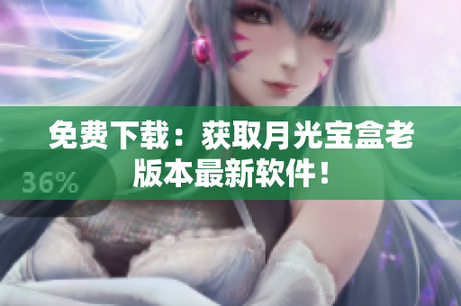 免费下载：获取月光宝盒老版本最新软件！