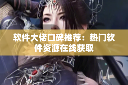 软件大佬口碑推荐：热门软件资源在线获取