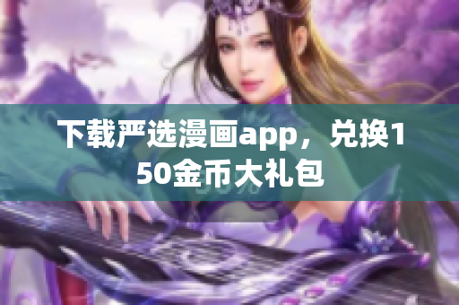 下载严选漫画app，兑换150金币大礼包