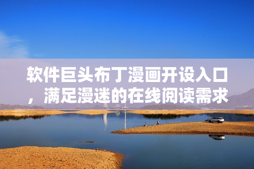 软件巨头布丁漫画开设入口，满足漫迷的在线阅读需求