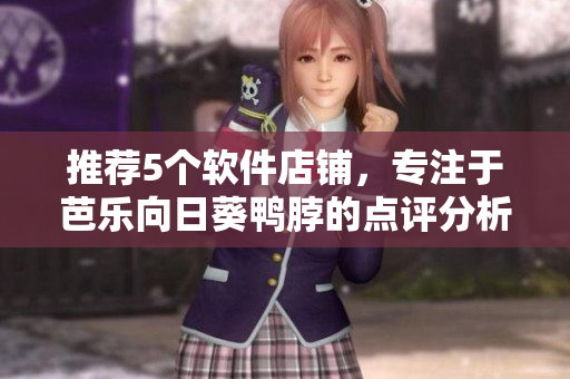 推荐5个软件店铺，专注于芭乐向日葵鸭脖的点评分析。