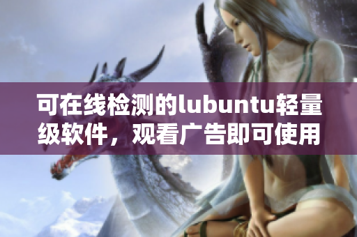 可在线检测的lubuntu轻量级软件，观看广告即可使用
