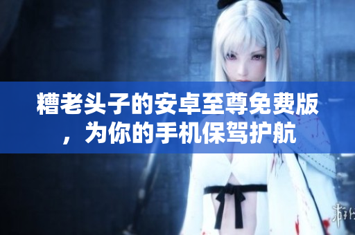 糟老头子的安卓至尊免费版，为你的手机保驾护航