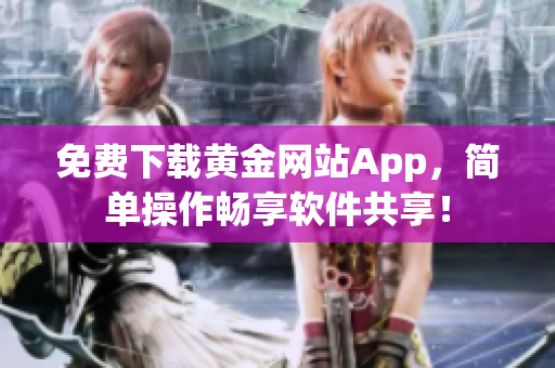 免费下载黄金网站App，简单操作畅享软件共享！