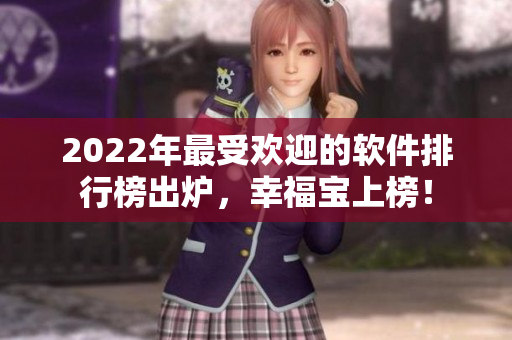 2022年最受欢迎的软件排行榜出炉，幸福宝上榜！