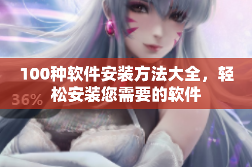 100种软件安装方法大全，轻松安装您需要的软件
