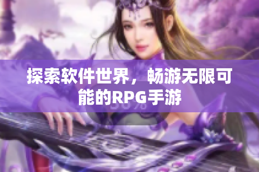 探索软件世界，畅游无限可能的RPG手游