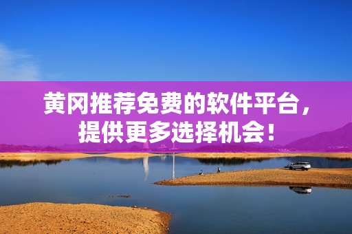黄冈推荐免费的软件平台，提供更多选择机会！