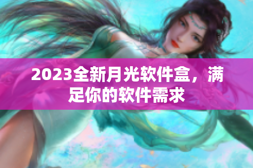 2023全新月光软件盒，满足你的软件需求