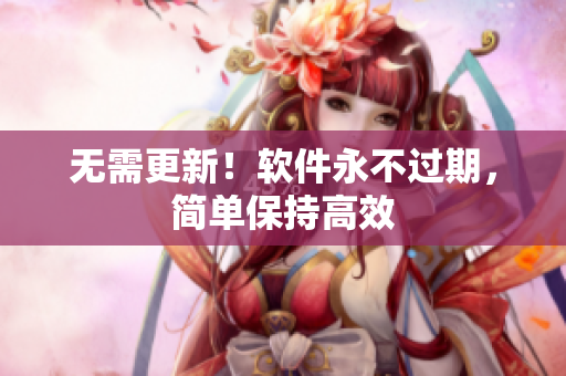 无需更新！软件永不过期，简单保持高效