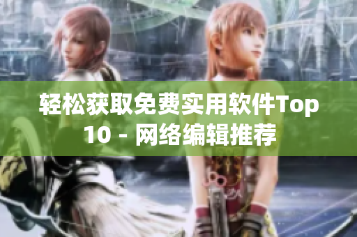 轻松获取免费实用软件Top10 - 网络编辑推荐