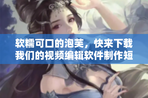 软糯可口的泡芙，快来下载我们的视频编辑软件制作短视频！