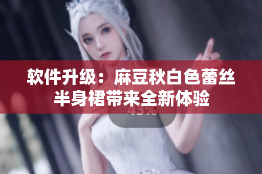 软件升级：麻豆秋白色蕾丝半身裙带来全新体验