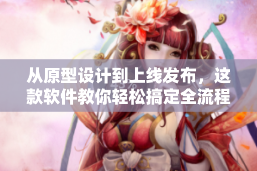 从原型设计到上线发布，这款软件教你轻松搞定全流程