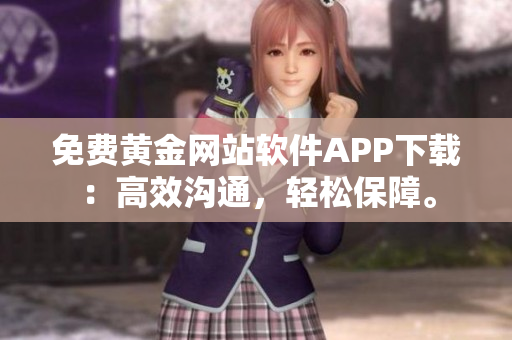 免费黄金网站软件APP下载：高效沟通，轻松保障。