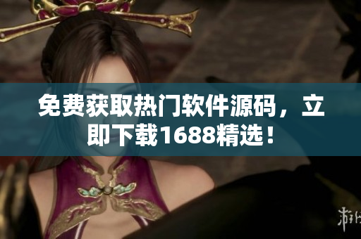 免费获取热门软件源码，立即下载1688精选！