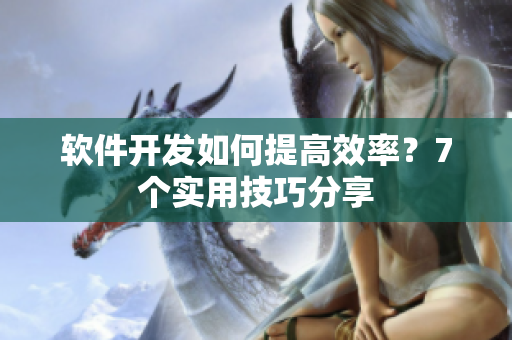 软件开发如何提高效率？7个实用技巧分享
