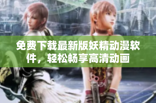 免费下载最新版妖精动漫软件，轻松畅享高清动画