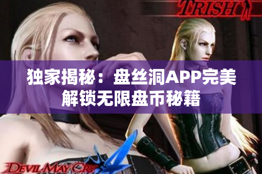 独家揭秘：盘丝洞APP完美解锁无限盘币秘籍