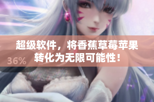 超级软件，将香蕉草莓苹果转化为无限可能性！