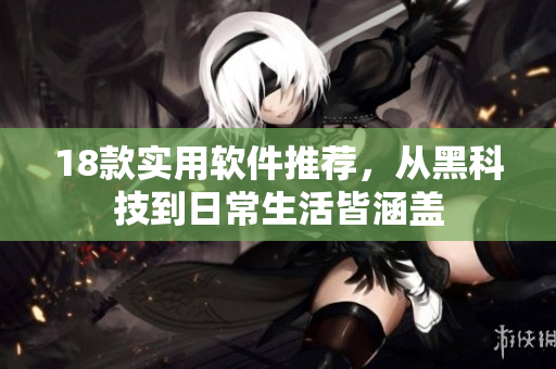 18款实用软件推荐，从黑科技到日常生活皆涵盖