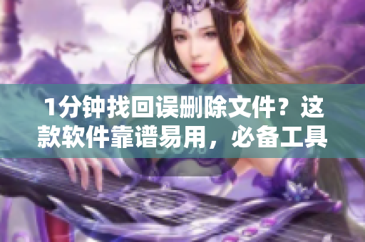 1分钟找回误删除文件？这款软件靠谱易用，必备工具！