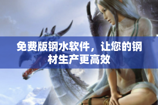 免费版钢水软件，让您的钢材生产更高效