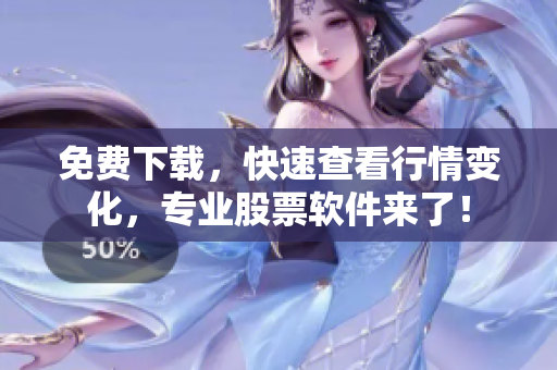 免费下载，快速查看行情变化，专业股票软件来了！