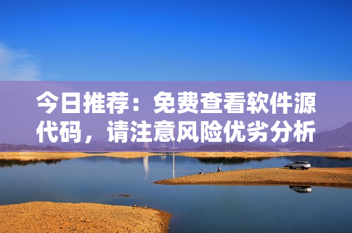 今日推荐：免费查看软件源代码，请注意风险优劣分析