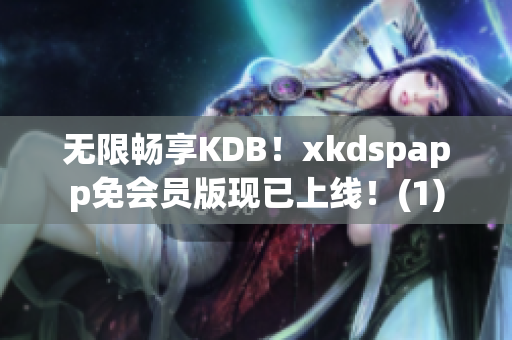无限畅享KDB！xkdspapp免会员版现已上线！(1)