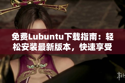 免费Lubuntu下载指南：轻松安装最新版本，快速享受高效软件。