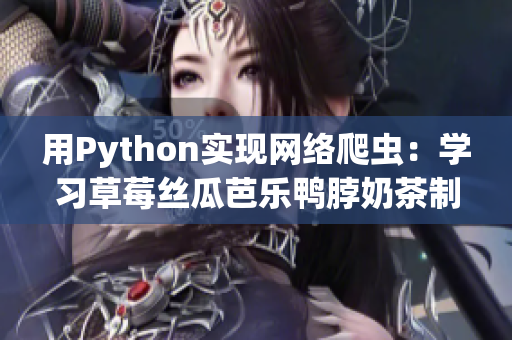用Python实现网络爬虫：学习草莓丝瓜芭乐鸭脖奶茶制作方法