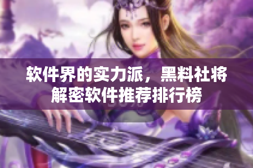 软件界的实力派，黑料社将解密软件推荐排行榜