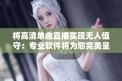将高清单曲直播实现无人值守：专业软件将为您完美呈现。