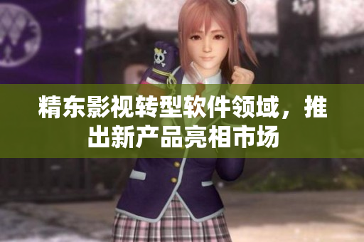 精东影视转型软件领域，推出新产品亮相市场