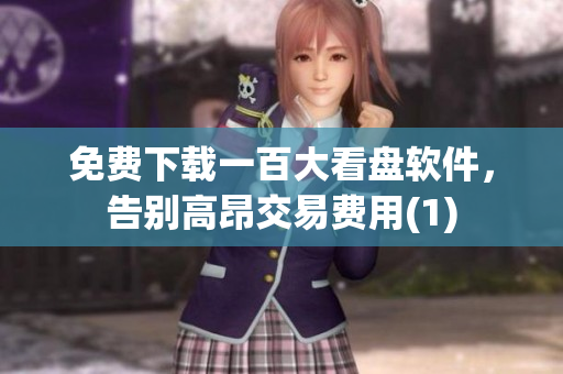 免费下载一百大看盘软件，告别高昂交易费用(1)