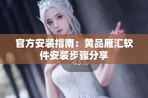 官方安装指南：黄品雁汇软件安装步骤分享