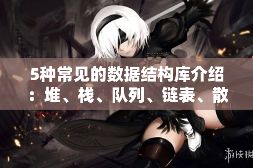 5种常见的数据结构库介绍：堆、栈、队列、链表、散列表