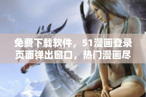 免费下载软件，51漫画登录页面弹出窗口，热门漫画尽在手中