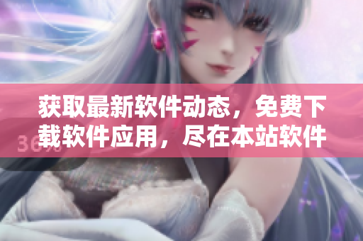 获取最新软件动态，免费下载软件应用，尽在本站软件资讯！