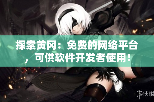 探索黄冈：免费的网络平台，可供软件开发者使用！