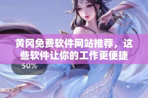 黄冈免费软件网站推荐，这些软件让你的工作更便捷