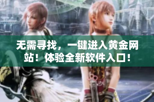 无需寻找，一键进入黄金网站！体验全新软件入口！