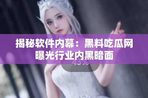 揭秘软件内幕：黑料吃瓜网曝光行业内黑暗面