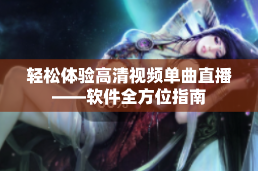 轻松体验高清视频单曲直播——软件全方位指南